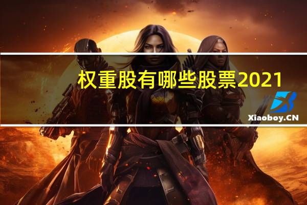 权重股有哪些股票2021（权重股有哪些股票）