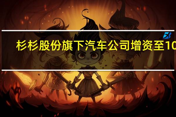 杉杉股份旗下汽车公司增资至10亿