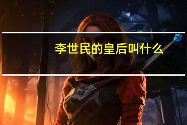 李世民的皇后叫什么（李世民的皇后）