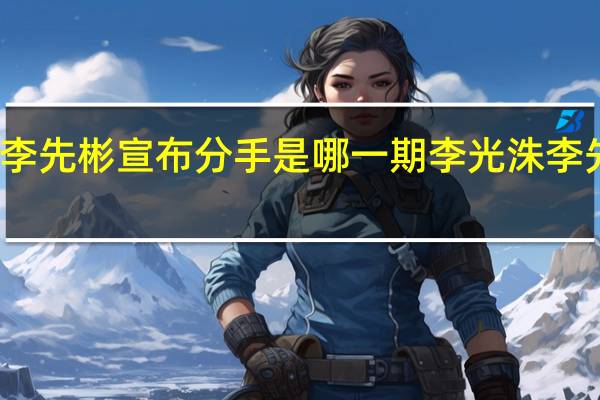 李光洙李先彬宣布分手是哪一期 李光洙李先彬宣布分手