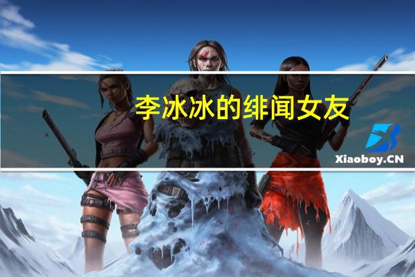 李冰冰的绯闻女友（李冰冰的绯闻）