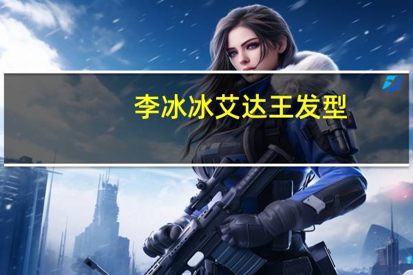 李冰冰艾达王发型（李冰冰艾达王）