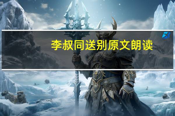 李叔同送别原文朗读（李叔同送别原文）