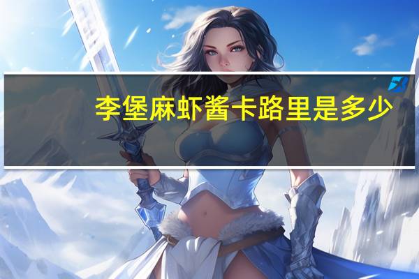 李堡 麻虾酱卡路里是多少