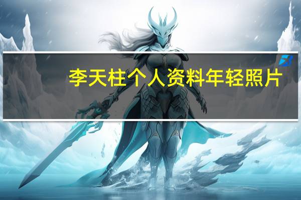 李天柱个人资料年轻照片（李天柱个人资料）