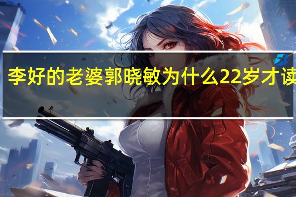 李好的老婆郭晓敏为什么22岁才读大学
