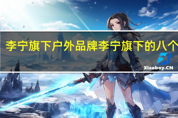 李宁旗下户外品牌 李宁旗下的八个品牌