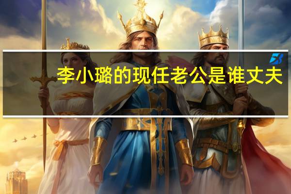 李小璐的现任老公是谁 丈夫（李小璐的现任老公）