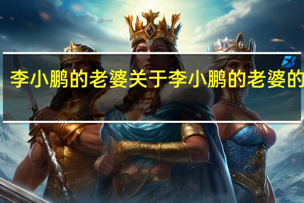 李小鹏的老婆 关于李小鹏的老婆的介绍
