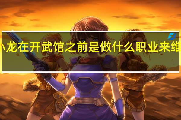 李小龙在开武馆之前是做什么职业来维持生活的，还有，刚开武馆是如何招到学生的