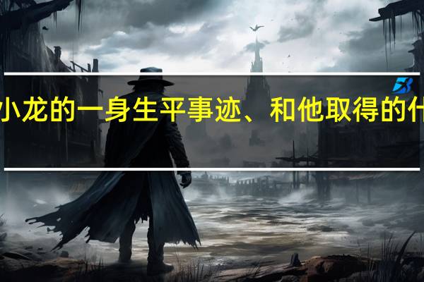 李小龙的一身生平事迹、和他取得的什么成就、