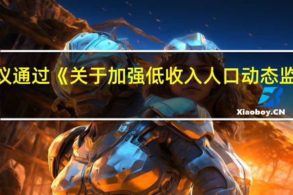 李强主持召开国务院常务会议审议通过《 关于加强低收入人口动态监测做好分层分类社会救助工作的意见》（央视）