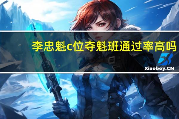 李忠魁c位夺魁班通过率高吗（李忠魁）