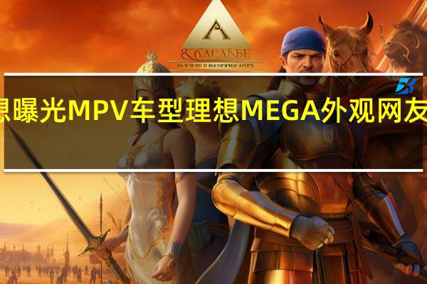 李想曝光MPV车型理想MEGA外观 网友高赞评论：不好看