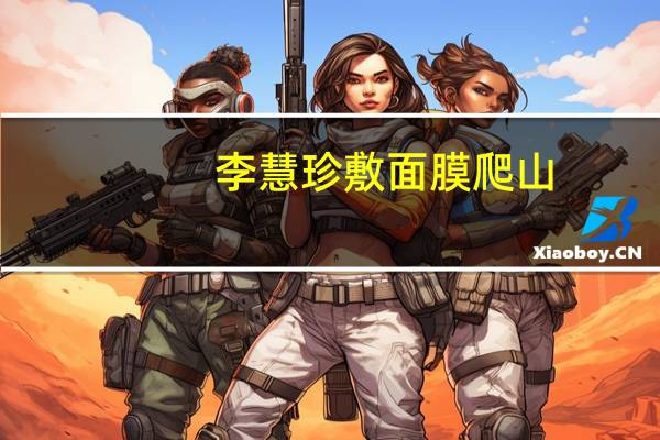 李慧珍敷面膜爬山（李慧珍敷面膜爬山）