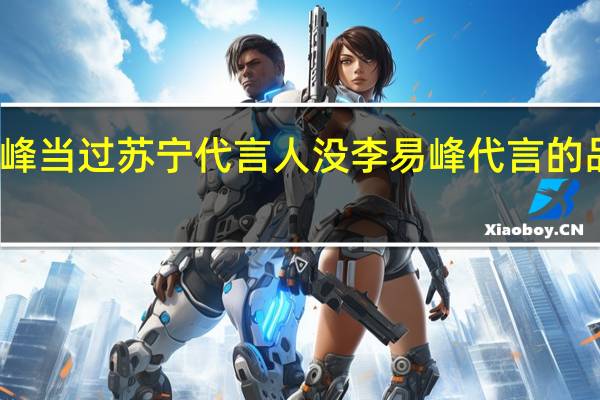李易峰当过苏宁代言人没 李易峰代言的品牌有哪些