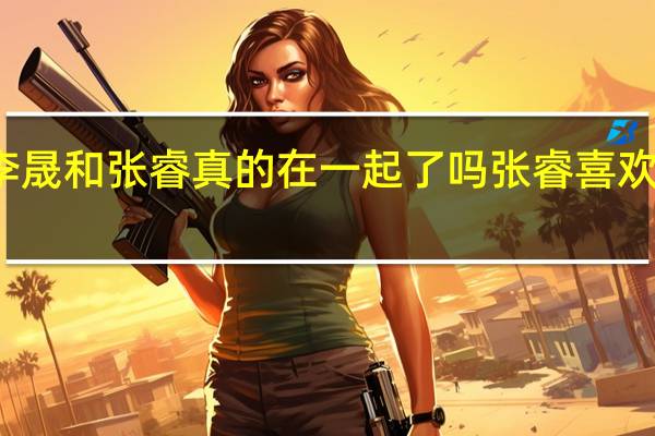 李晟和张睿真的在一起了吗 张睿喜欢李晟吗