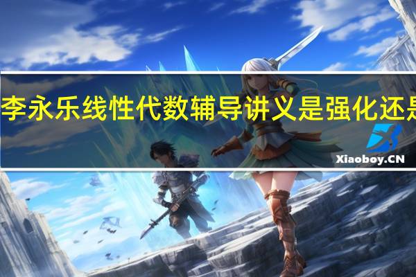 李永乐线性代数辅导讲义是强化还是基础