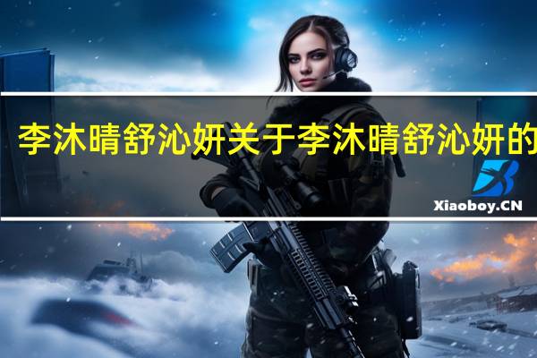 李沐晴 舒沁妍 关于李沐晴 舒沁妍的介绍