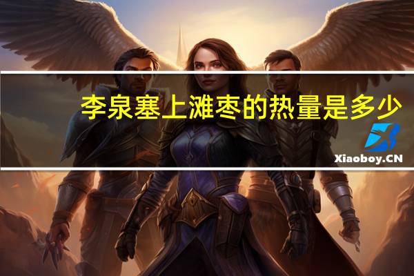 李泉 塞上滩枣的热量是多少