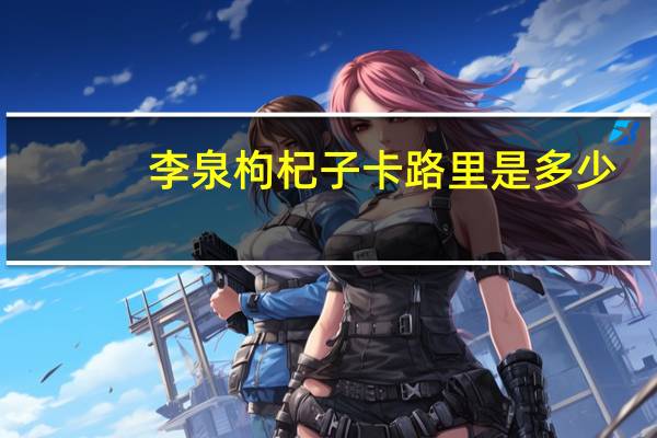 李泉 枸杞子卡路里是多少