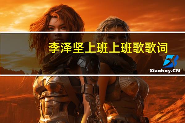 李泽坚上班上班歌歌词（李泽坚上班上班）
