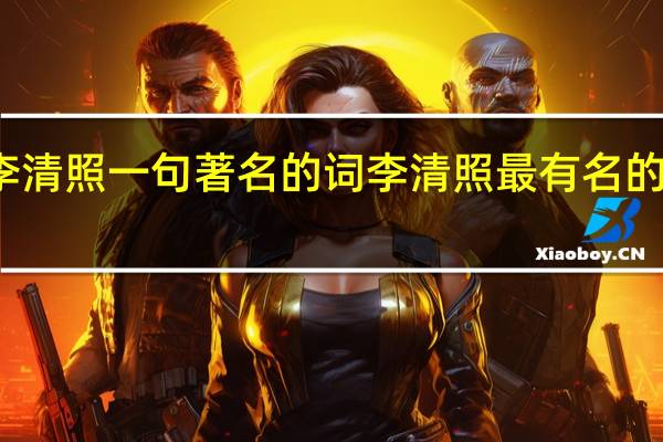 李清照一句著名的词 李清照最有名的十首诗