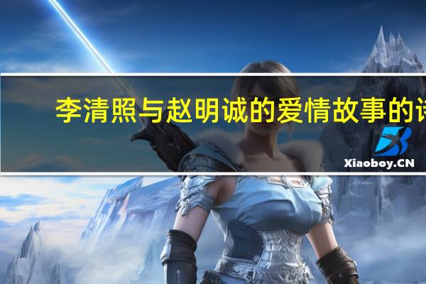 李清照与赵明诚的爱情故事的诗（李清照与赵明诚的爱情故事）