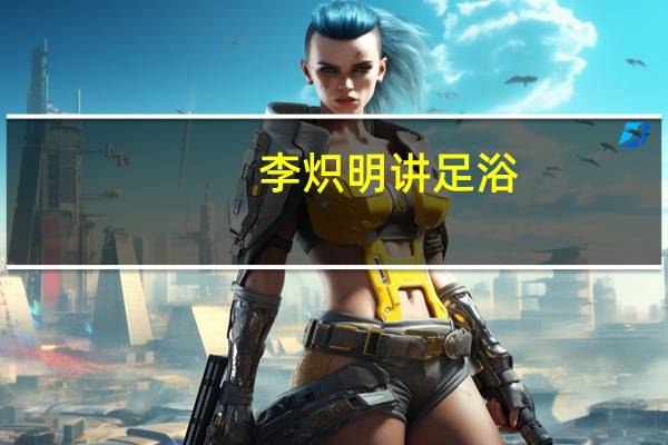 李炽明讲足浴（李炽明）