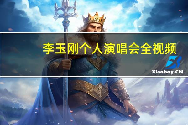 李玉刚个人演唱会全视频（李玉刚演唱会全集）