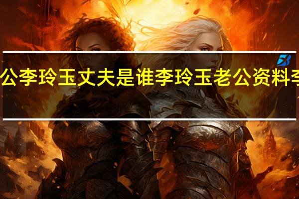 李玲玉现在老公李玲玉丈夫是谁李玲玉老公资料 李玲玉个人资料简介