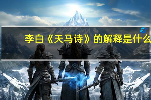 李白《天马诗》的解释是什么
