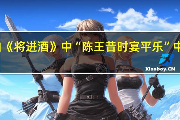 李白《将进酒》中“陈王昔时宴平乐”中陈王指谁