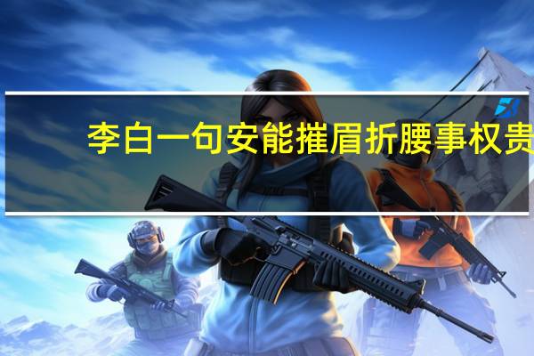 李白一句安能摧眉折腰事权贵,使我不得开心颜,是什么意思