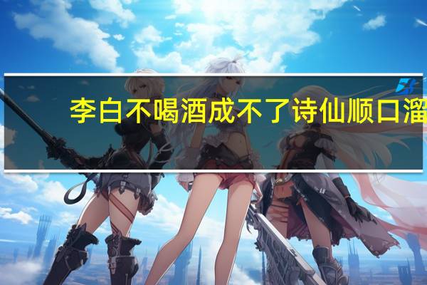 李白不喝酒成不了诗仙顺口溜
