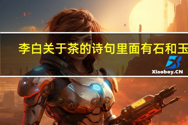 李白关于茶的诗句里面有石和玉的