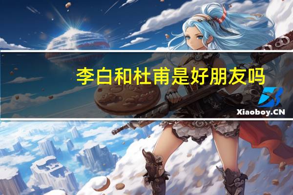 李白和杜甫是好朋友吗