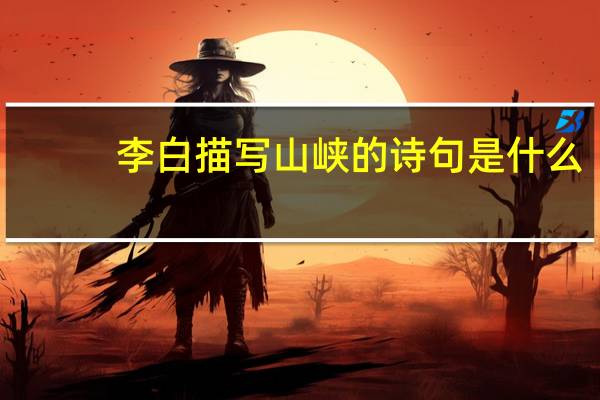 李白描写山峡的诗句是什么