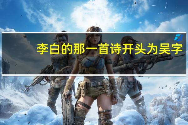 李白的那一首诗开头为吴字