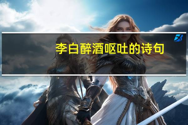 李白 醉酒  呕吐  的诗句