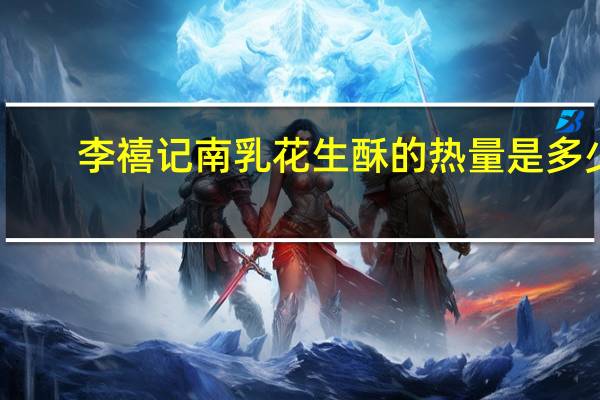 李禧记 南乳花生酥的热量是多少