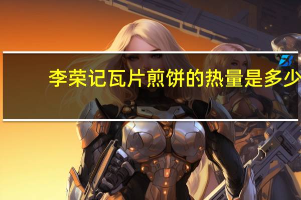 李荣记 瓦片煎饼的热量是多少
