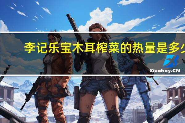 李记乐宝 木耳榨菜的热量是多少