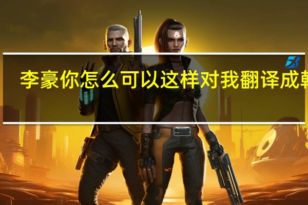 李豪你怎么可以这样对我翻译成韩语