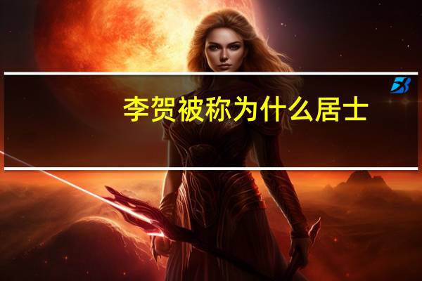 李贺被称为什么居士（李贺被称为什么）