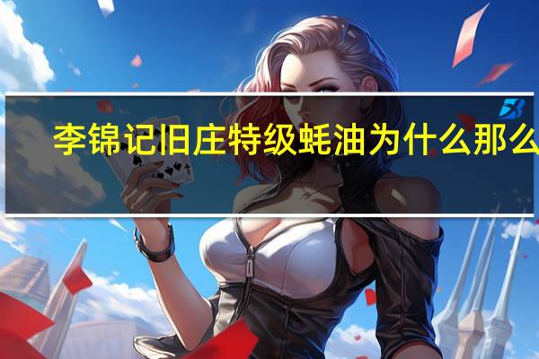 李锦记旧庄特级蚝油为什么那么贵