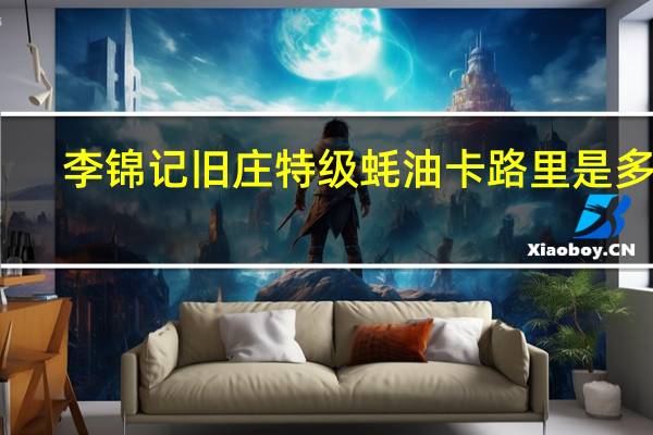 李锦记 旧庄特级蚝油卡路里是多少