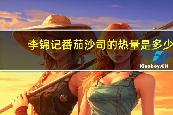 李锦记 番茄沙司的热量是多少