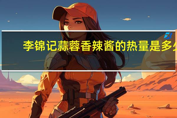 李锦记 蒜蓉香辣酱的热量是多少