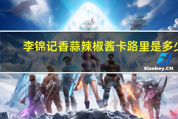 李锦记 香蒜辣椒酱卡路里是多少